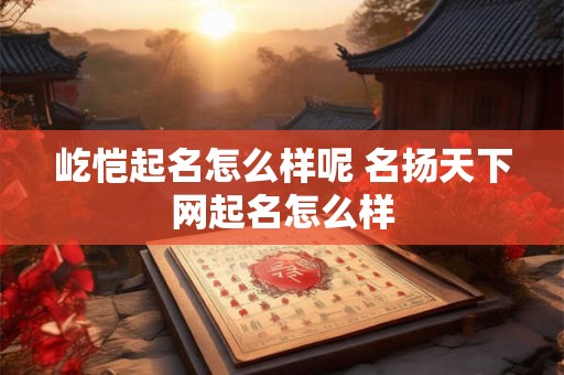 屹恺起名怎么样呢 名扬天下网起名怎么样