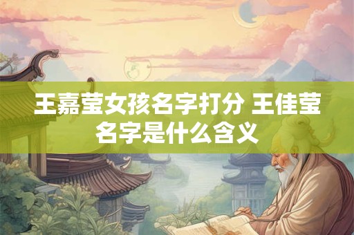 王嘉莹女孩名字打分 王佳莹名字是什么含义