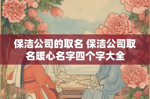 保洁公司的取名 保洁公司取名暖心名字四个字大全