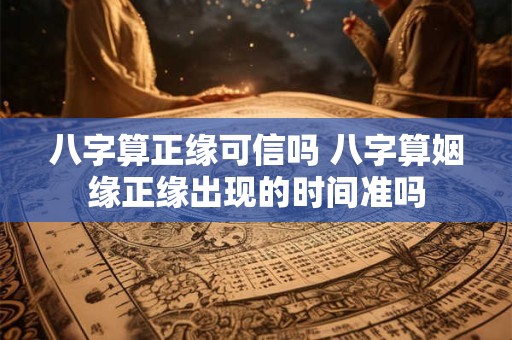 八字算正缘可信吗 八字算姻缘正缘出现的时间准吗