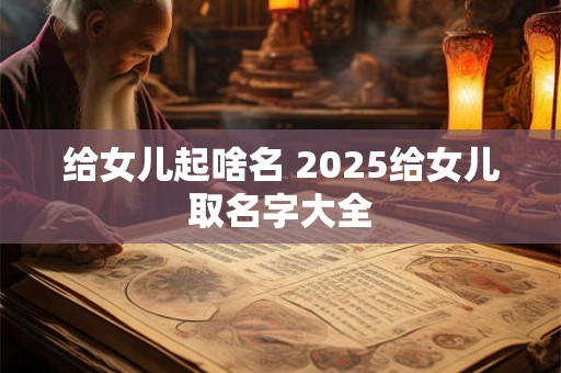 给女儿起啥名 2025给女儿取名字大全