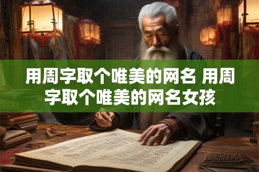 用周字取个唯美的网名 用周字取个唯美的网名女孩