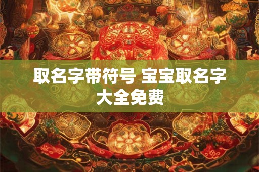 取名字带符号 宝宝取名字大全免费