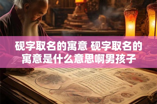 砚字取名的寓意 砚字取名的寓意是什么意思啊男孩子