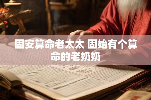 固安算命老太太 固始有个算命的老奶奶