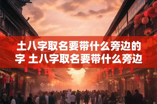土八字取名要带什么旁边的字 土八字取名要带什么旁边的字好听