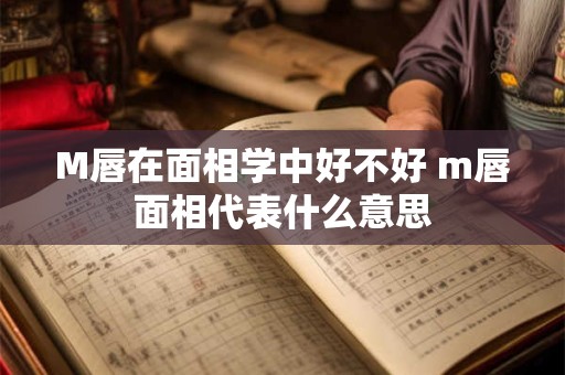 M唇在面相学中好不好 m唇面相代表什么意思