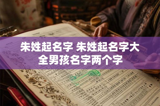 朱姓起名字 朱姓起名字大全男孩名字两个字