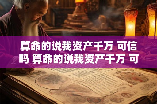 算命的说我资产千万 可信吗 算命的说我资产千万 可信吗什么意思