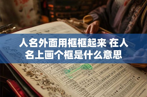 人名外面用框框起来 在人名上画个框是什么意思