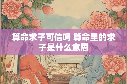 算命求子可信吗 算命里的求子是什么意思