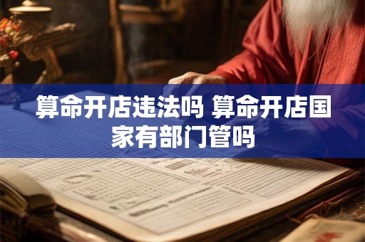 算命开店违法吗 算命开店国家有部门管吗