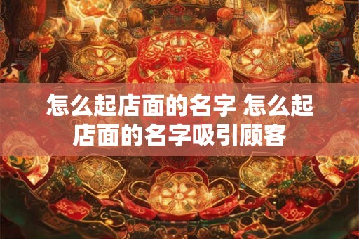 怎么起店面的名字 怎么起店面的名字吸引顾客