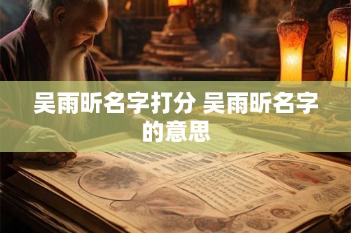 吴雨昕名字打分 吴雨昕名字的意思