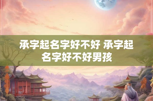 承字起名字好不好 承字起名字好不好男孩