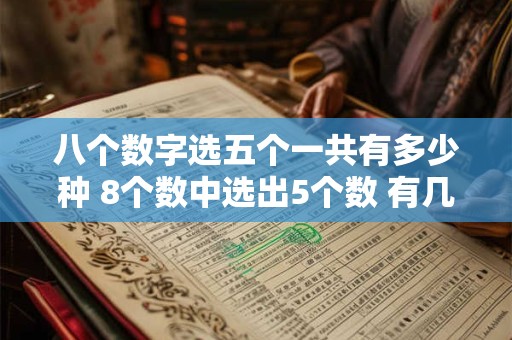 八个数字选五个一共有多少种 8个数中选出5个数 有几种不同的选法详解
