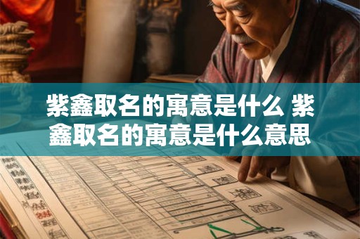 紫鑫取名的寓意是什么 紫鑫取名的寓意是什么意思