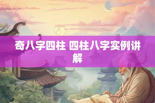 奇八字四柱 四柱八字实例讲解