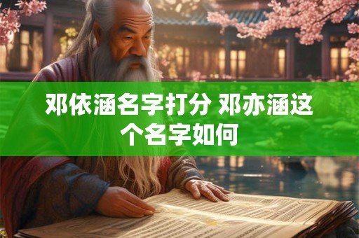 邓依涵名字打分 邓亦涵这个名字如何