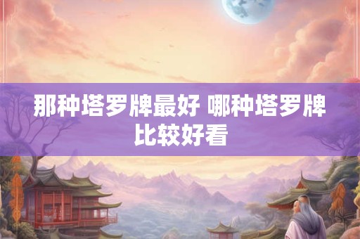 那种塔罗牌最好 哪种塔罗牌比较好看