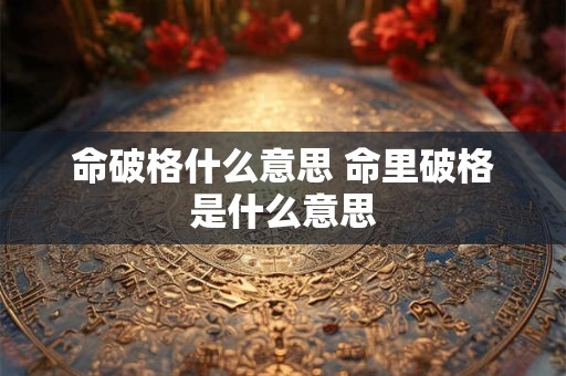 命破格什么意思 命里破格是什么意思