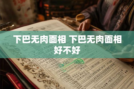 下巴无肉面相 下巴无肉面相好不好