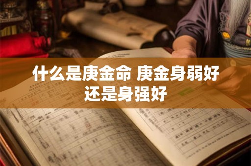 什么是庚金命 庚金身弱好还是身强好