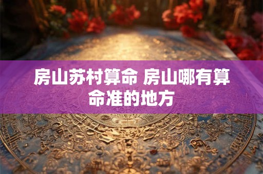 房山苏村算命 房山哪有算命准的地方