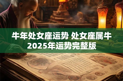 牛年处女座运势 处女座属牛2025年运势完整版