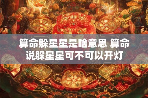 算命躲星星是啥意思 算命说躲星星可不可以开灯