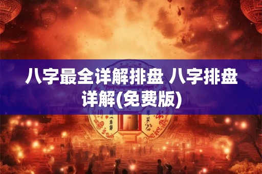 八字最全详解排盘 八字排盘详解(免费版) 八字最全详解排盘 八字排盘详解(免费版)