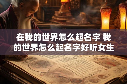 在我的世界怎么起名字 我的世界怎么起名字好听女生