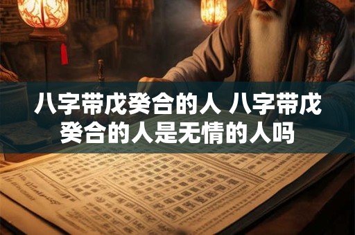 八字带戊癸合的人 八字带戊癸合的人是无情的人吗