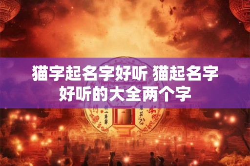 猫字起名字好听 猫起名字好听的大全两个字