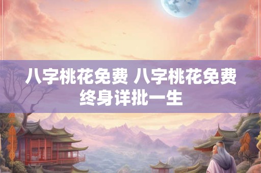 八字桃花免费 八字桃花免费终身详批一生