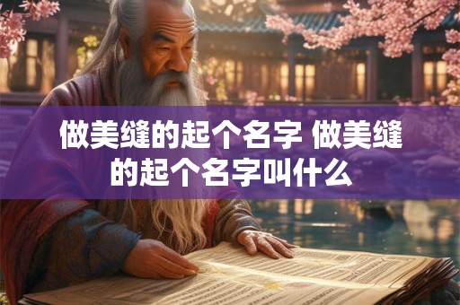做美缝的起个名字 做美缝的起个名字叫什么