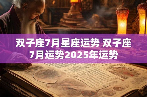 双子座7月星座运势 双子座7月运势2025年运势