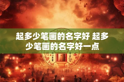 起多少笔画的名字好 起多少笔画的名字好一点