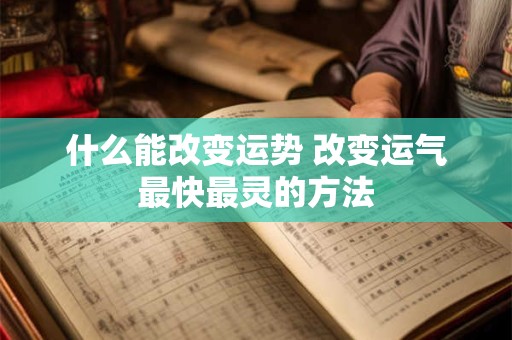 什么能改变运势 改变运气最快最灵的方法