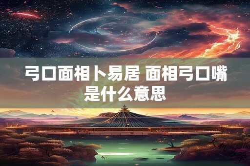 弓口面相卜易居 面相弓口嘴是什么意思