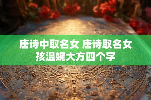 唐诗中取名女 唐诗取名女孩温婉大方四个字