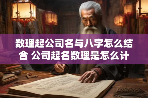 数理起公司名与八字怎么结合 公司起名数理是怎么计算出来