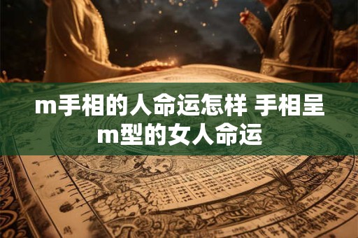 m手相的人命运怎样 手相呈m型的女人命运