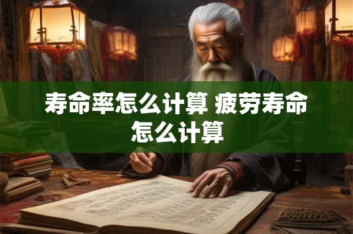 寿命率怎么计算 疲劳寿命怎么计算