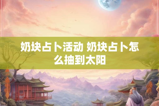 奶块占卜活动 奶块占卜怎么抽到太阳