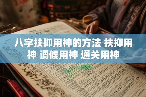 八字扶抑用神的方法 扶抑用神 调候用神 通关用神