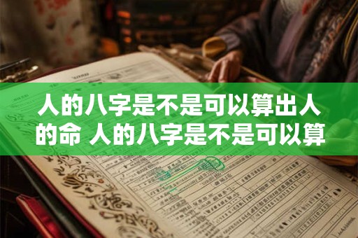 人的八字是不是可以算出人的命 人的八字是不是可以算出人的命运
