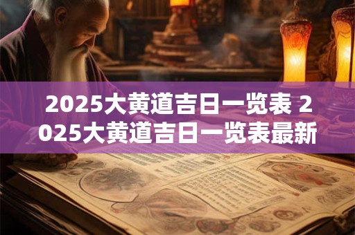2025大黄道吉日一览表 2025大黄道吉日一览表最新