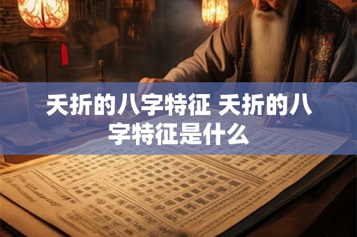 夭折的八字特征 夭折的八字特征是什么