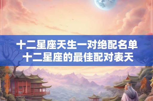 十二星座天生一对绝配名单 十二星座的最佳配对表天蝎